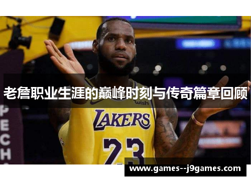 老詹职业生涯的巅峰时刻与传奇篇章回顾