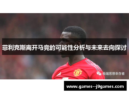 菲利克斯离开马竞的可能性分析与未来去向探讨