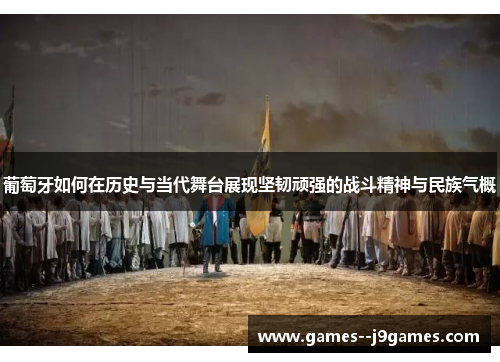 葡萄牙如何在历史与当代舞台展现坚韧顽强的战斗精神与民族气概