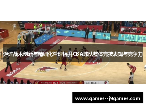 通过战术创新与精细化管理提升CBA球队整体竞技表现与竞争力