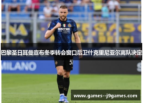 巴黎圣日耳曼宣布冬季转会窗口后卫什克里尼亚尔离队决定