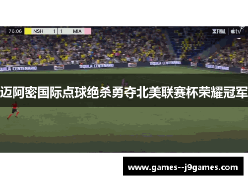 迈阿密国际点球绝杀勇夺北美联赛杯荣耀冠军