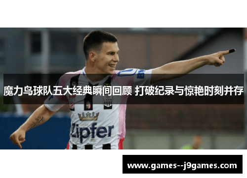 魔力鸟球队五大经典瞬间回顾 打破纪录与惊艳时刻并存